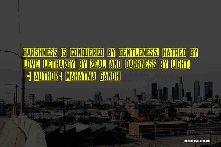 Mahatma Gandhi Quotes: Harshness Is Conquered By Gentleness, Hatred By Love, Lethargy By Zeal And Darkness By Light.