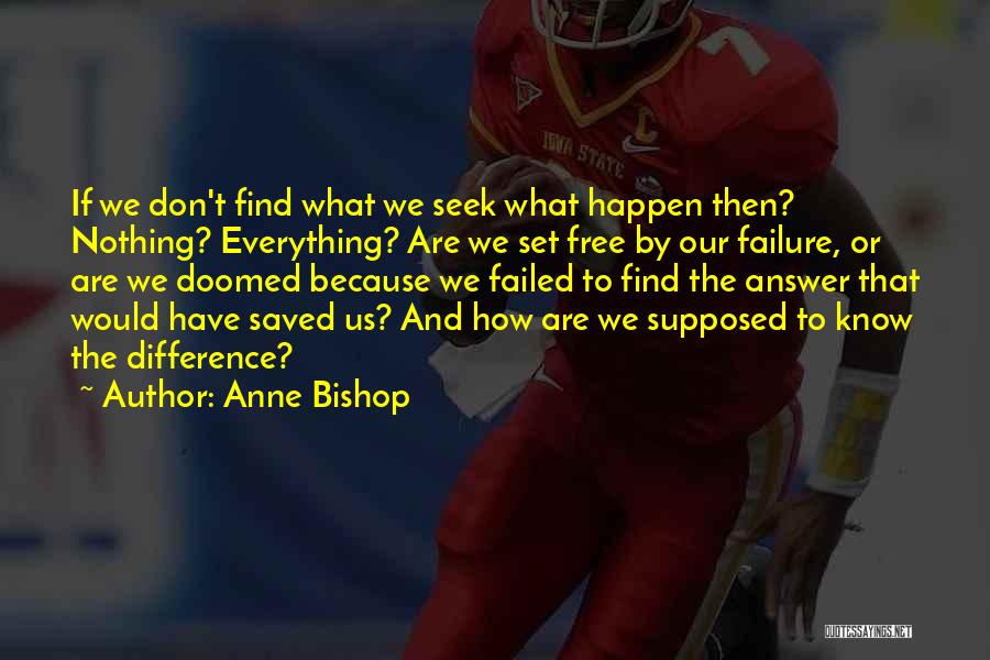 Anne Bishop Quotes: If We Don't Find What We Seek What Happen Then? Nothing? Everything? Are We Set Free By Our Failure, Or
