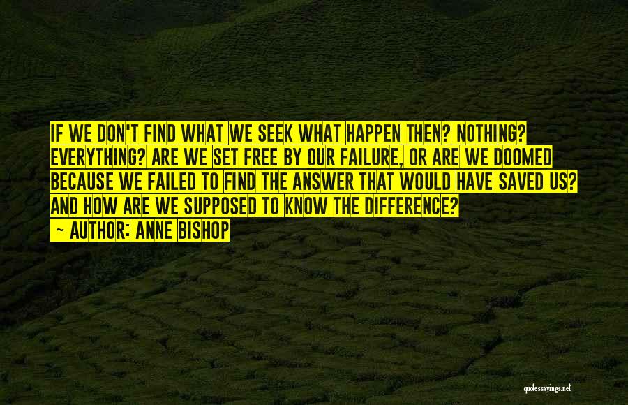 Anne Bishop Quotes: If We Don't Find What We Seek What Happen Then? Nothing? Everything? Are We Set Free By Our Failure, Or