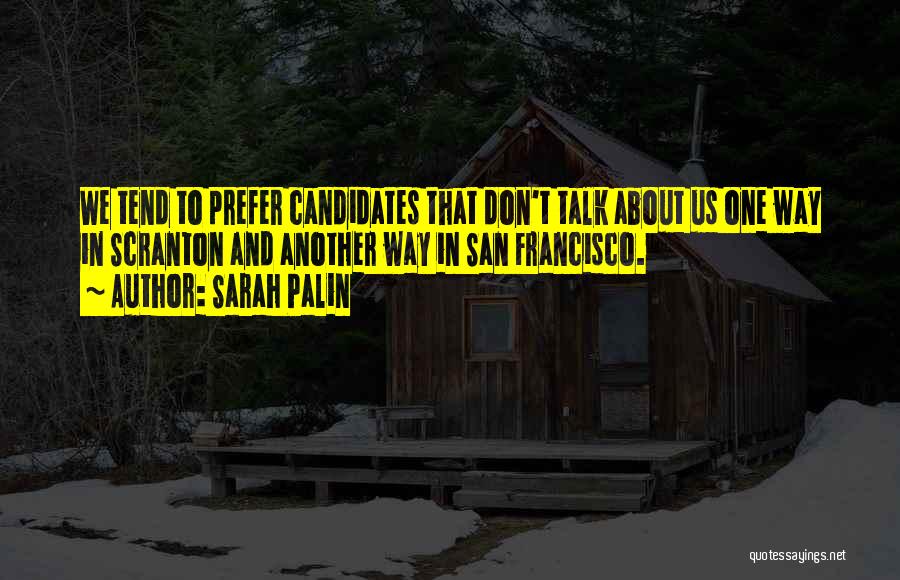 Sarah Palin Quotes: We Tend To Prefer Candidates That Don't Talk About Us One Way In Scranton And Another Way In San Francisco.