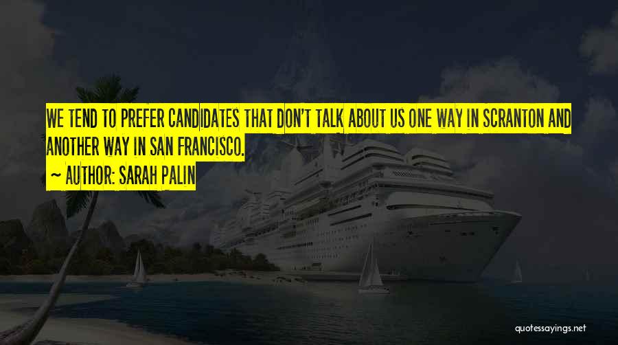 Sarah Palin Quotes: We Tend To Prefer Candidates That Don't Talk About Us One Way In Scranton And Another Way In San Francisco.