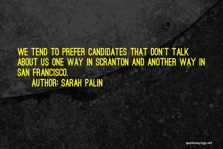 Sarah Palin Quotes: We Tend To Prefer Candidates That Don't Talk About Us One Way In Scranton And Another Way In San Francisco.