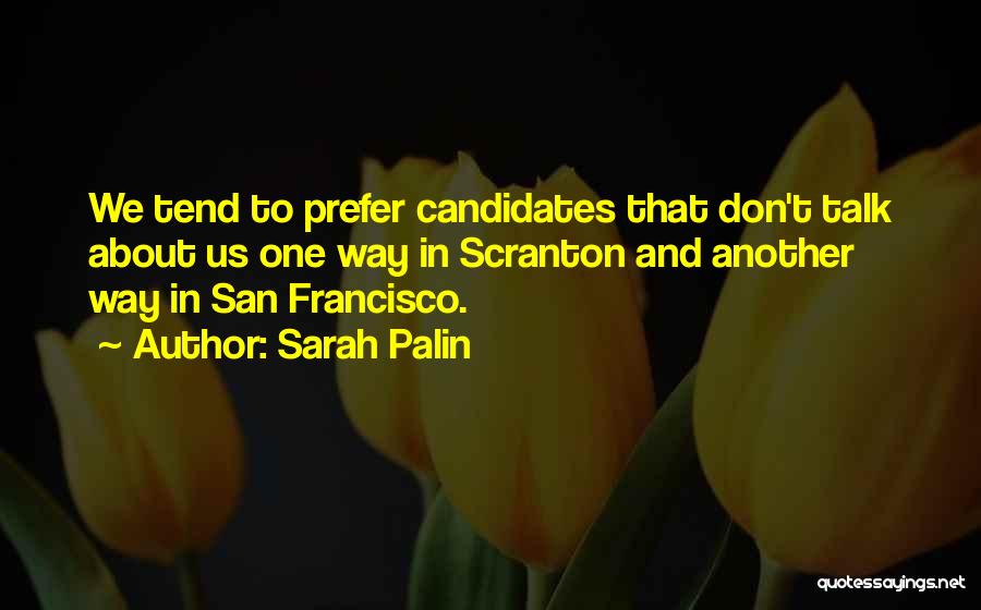 Sarah Palin Quotes: We Tend To Prefer Candidates That Don't Talk About Us One Way In Scranton And Another Way In San Francisco.