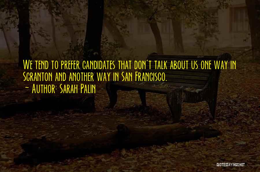 Sarah Palin Quotes: We Tend To Prefer Candidates That Don't Talk About Us One Way In Scranton And Another Way In San Francisco.