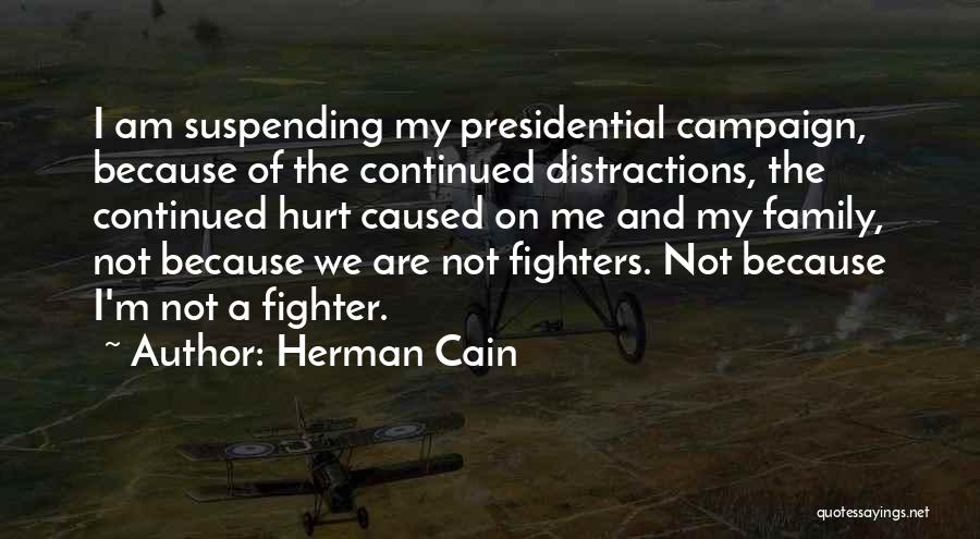 Herman Cain Quotes: I Am Suspending My Presidential Campaign, Because Of The Continued Distractions, The Continued Hurt Caused On Me And My Family,