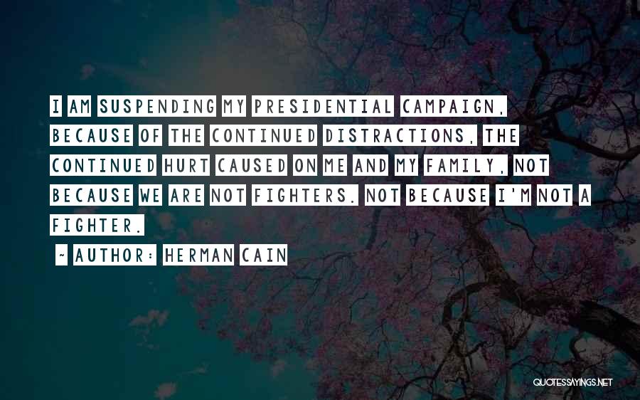 Herman Cain Quotes: I Am Suspending My Presidential Campaign, Because Of The Continued Distractions, The Continued Hurt Caused On Me And My Family,