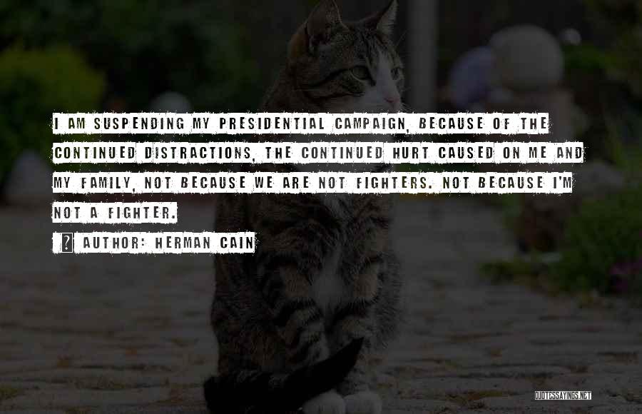 Herman Cain Quotes: I Am Suspending My Presidential Campaign, Because Of The Continued Distractions, The Continued Hurt Caused On Me And My Family,