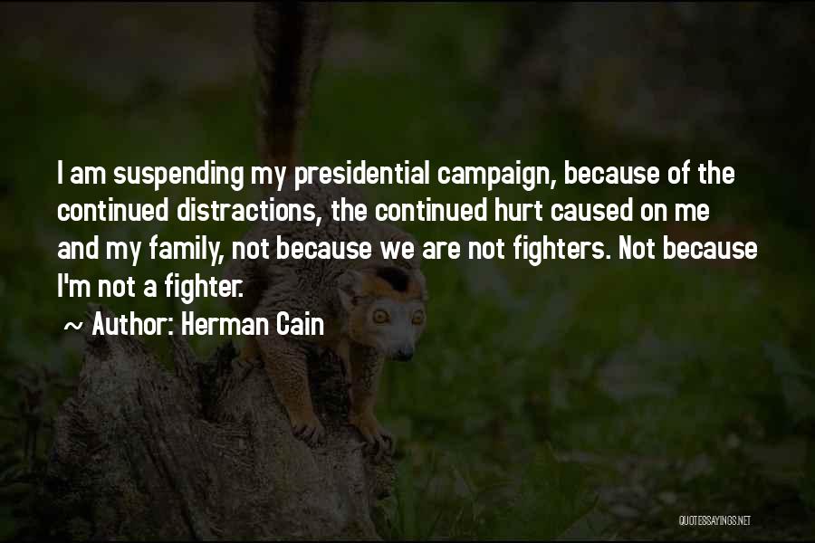 Herman Cain Quotes: I Am Suspending My Presidential Campaign, Because Of The Continued Distractions, The Continued Hurt Caused On Me And My Family,