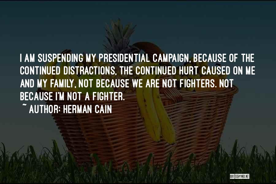 Herman Cain Quotes: I Am Suspending My Presidential Campaign, Because Of The Continued Distractions, The Continued Hurt Caused On Me And My Family,