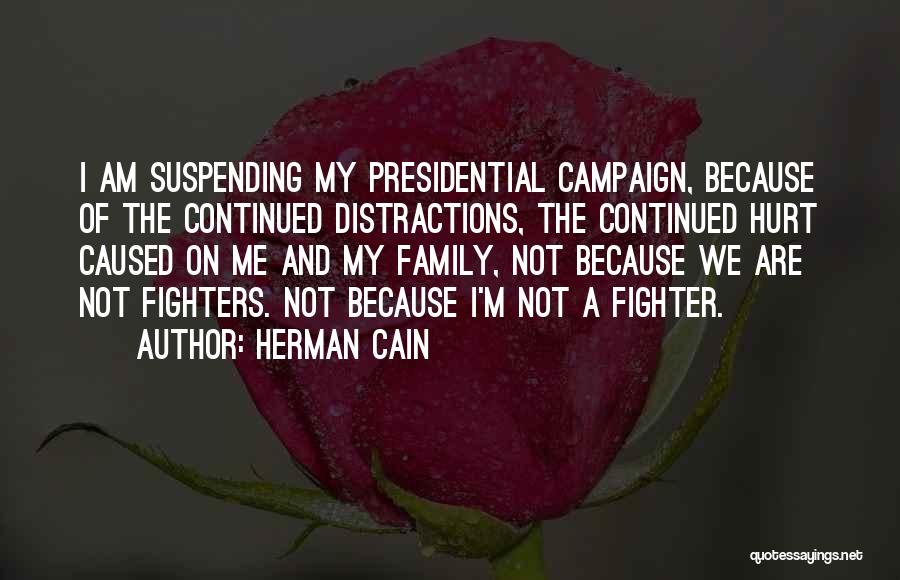 Herman Cain Quotes: I Am Suspending My Presidential Campaign, Because Of The Continued Distractions, The Continued Hurt Caused On Me And My Family,