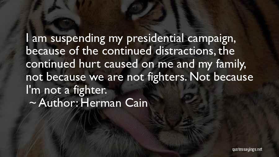 Herman Cain Quotes: I Am Suspending My Presidential Campaign, Because Of The Continued Distractions, The Continued Hurt Caused On Me And My Family,