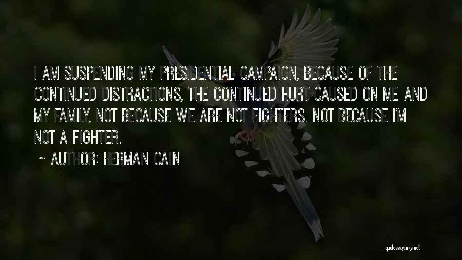 Herman Cain Quotes: I Am Suspending My Presidential Campaign, Because Of The Continued Distractions, The Continued Hurt Caused On Me And My Family,
