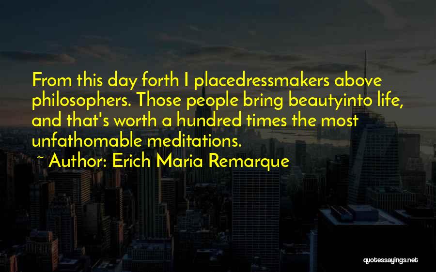 Erich Maria Remarque Quotes: From This Day Forth I Placedressmakers Above Philosophers. Those People Bring Beautyinto Life, And That's Worth A Hundred Times The