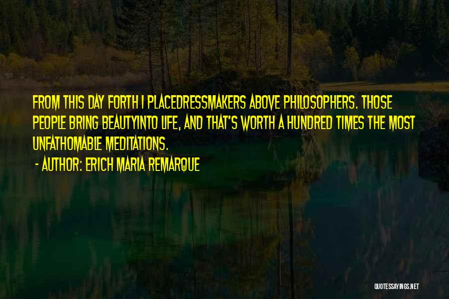 Erich Maria Remarque Quotes: From This Day Forth I Placedressmakers Above Philosophers. Those People Bring Beautyinto Life, And That's Worth A Hundred Times The