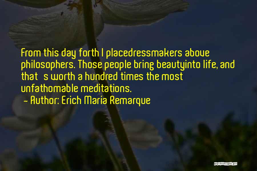 Erich Maria Remarque Quotes: From This Day Forth I Placedressmakers Above Philosophers. Those People Bring Beautyinto Life, And That's Worth A Hundred Times The