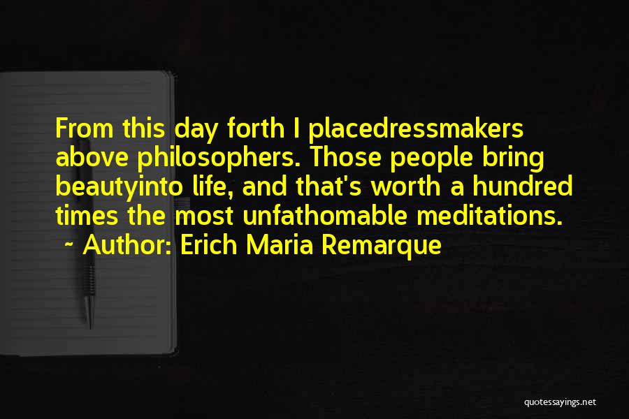 Erich Maria Remarque Quotes: From This Day Forth I Placedressmakers Above Philosophers. Those People Bring Beautyinto Life, And That's Worth A Hundred Times The