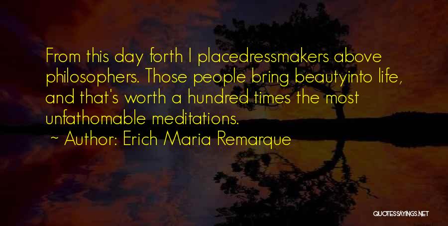 Erich Maria Remarque Quotes: From This Day Forth I Placedressmakers Above Philosophers. Those People Bring Beautyinto Life, And That's Worth A Hundred Times The