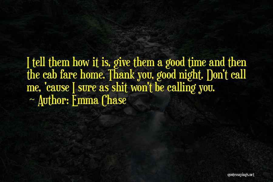 Emma Chase Quotes: I Tell Them How It Is, Give Them A Good Time And Then The Cab Fare Home. Thank You, Good