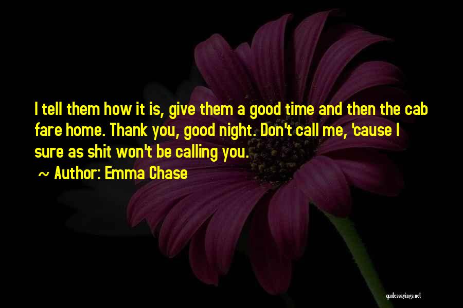 Emma Chase Quotes: I Tell Them How It Is, Give Them A Good Time And Then The Cab Fare Home. Thank You, Good