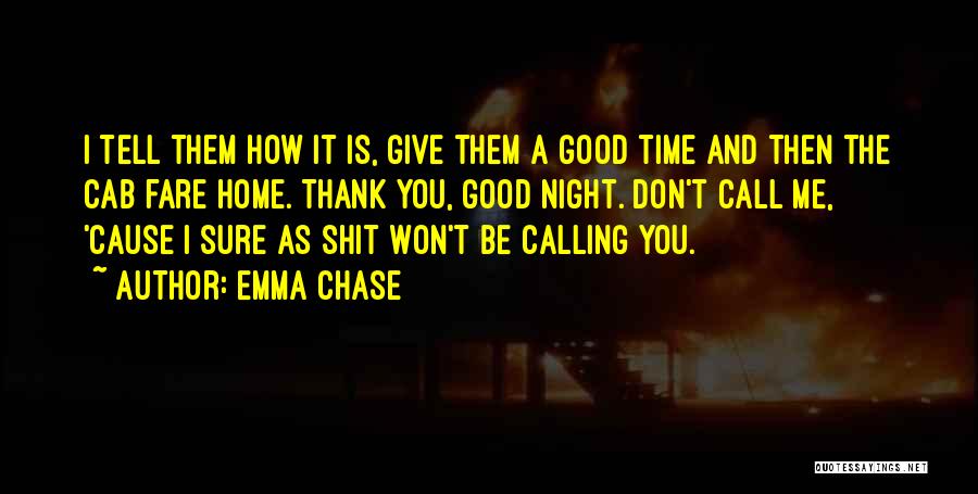 Emma Chase Quotes: I Tell Them How It Is, Give Them A Good Time And Then The Cab Fare Home. Thank You, Good