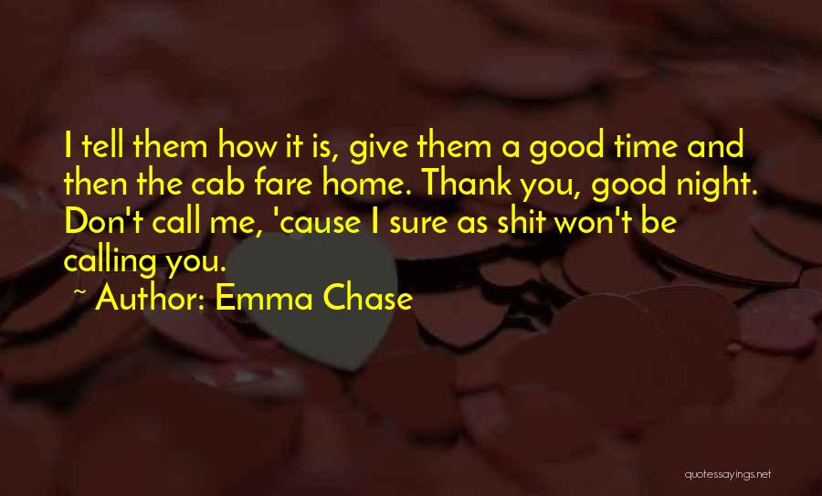 Emma Chase Quotes: I Tell Them How It Is, Give Them A Good Time And Then The Cab Fare Home. Thank You, Good