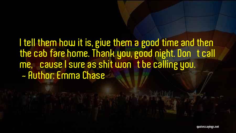 Emma Chase Quotes: I Tell Them How It Is, Give Them A Good Time And Then The Cab Fare Home. Thank You, Good