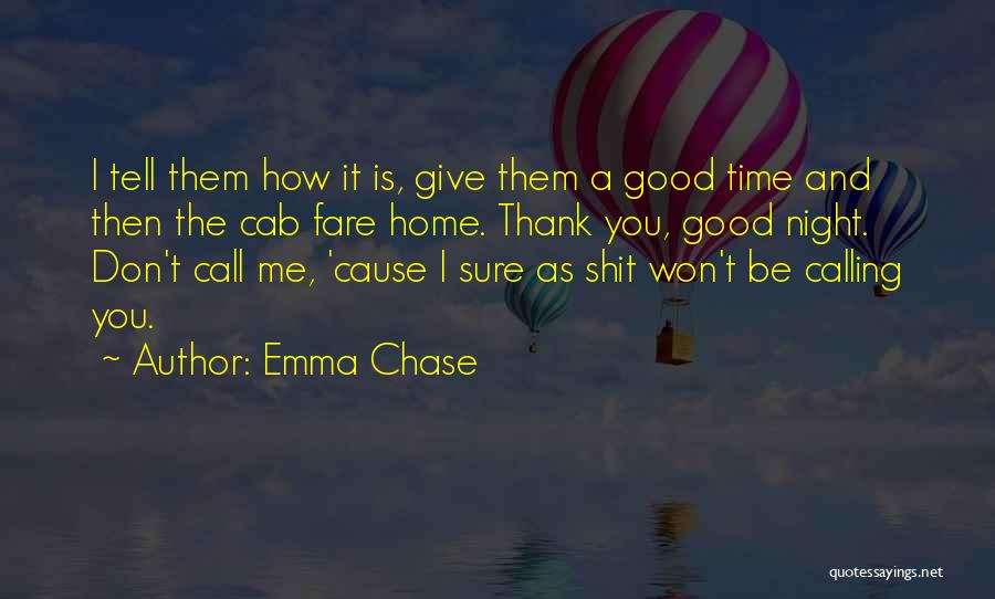 Emma Chase Quotes: I Tell Them How It Is, Give Them A Good Time And Then The Cab Fare Home. Thank You, Good