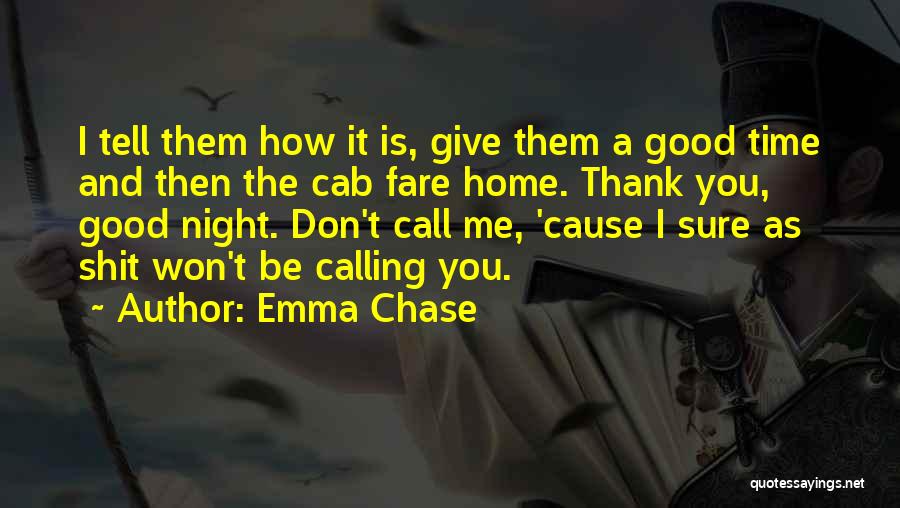 Emma Chase Quotes: I Tell Them How It Is, Give Them A Good Time And Then The Cab Fare Home. Thank You, Good