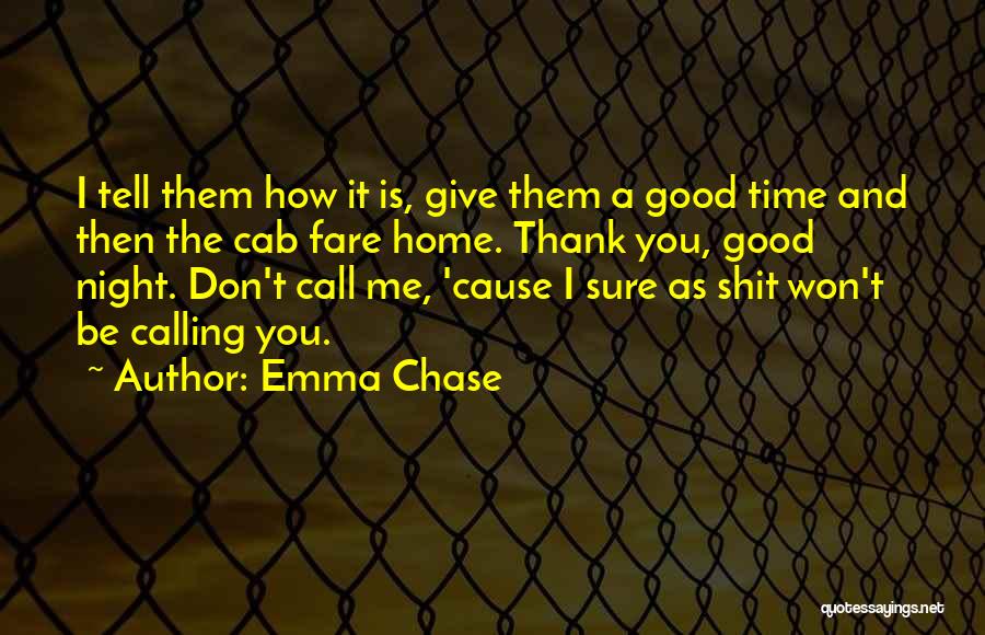 Emma Chase Quotes: I Tell Them How It Is, Give Them A Good Time And Then The Cab Fare Home. Thank You, Good