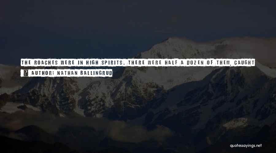 Nathan Ballingrud Quotes: The Roaches Were In High Spirits. There Were Half A Dozen Of Them, Caught In The Teeth Of Love. They