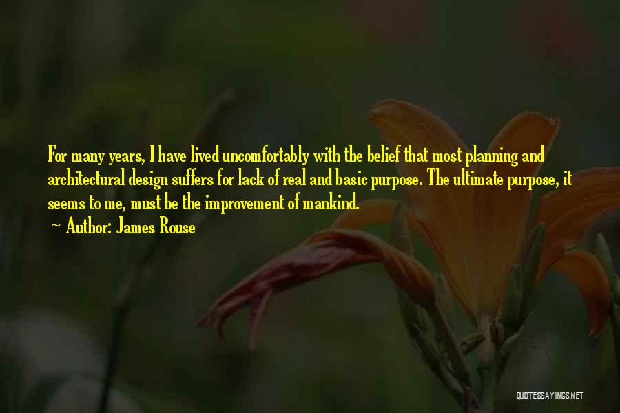 James Rouse Quotes: For Many Years, I Have Lived Uncomfortably With The Belief That Most Planning And Architectural Design Suffers For Lack Of