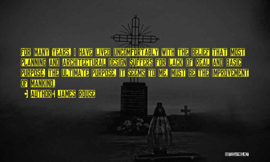 James Rouse Quotes: For Many Years, I Have Lived Uncomfortably With The Belief That Most Planning And Architectural Design Suffers For Lack Of