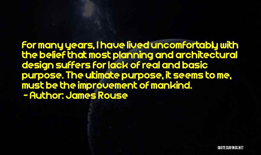 James Rouse Quotes: For Many Years, I Have Lived Uncomfortably With The Belief That Most Planning And Architectural Design Suffers For Lack Of