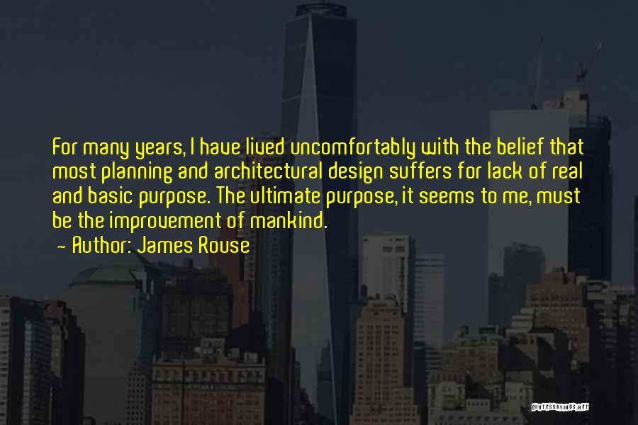 James Rouse Quotes: For Many Years, I Have Lived Uncomfortably With The Belief That Most Planning And Architectural Design Suffers For Lack Of