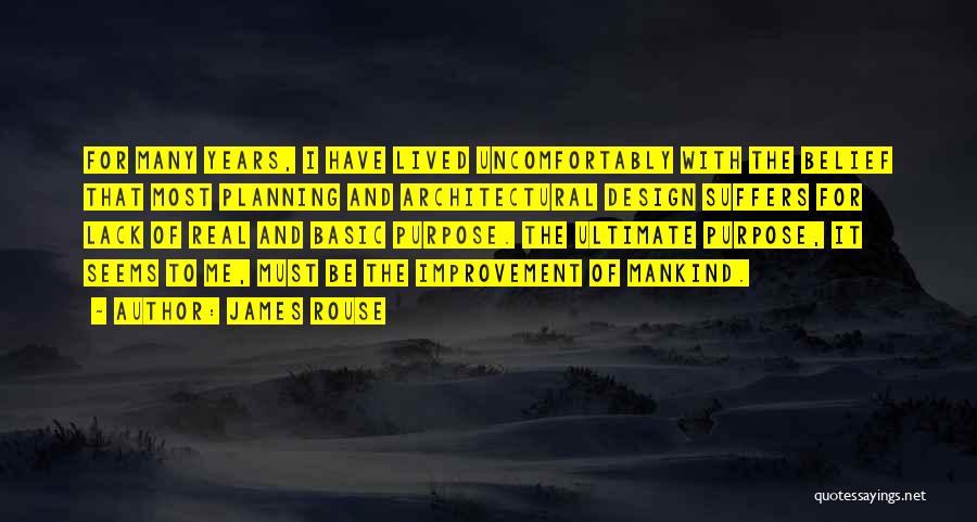 James Rouse Quotes: For Many Years, I Have Lived Uncomfortably With The Belief That Most Planning And Architectural Design Suffers For Lack Of