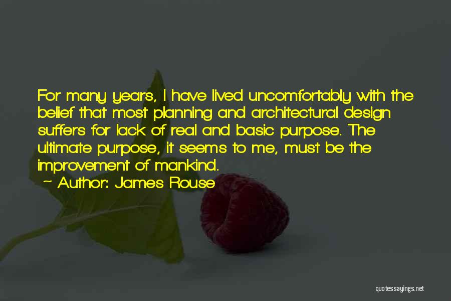 James Rouse Quotes: For Many Years, I Have Lived Uncomfortably With The Belief That Most Planning And Architectural Design Suffers For Lack Of