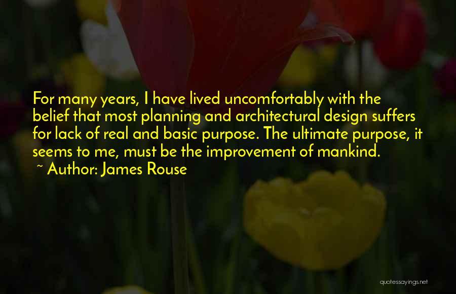 James Rouse Quotes: For Many Years, I Have Lived Uncomfortably With The Belief That Most Planning And Architectural Design Suffers For Lack Of