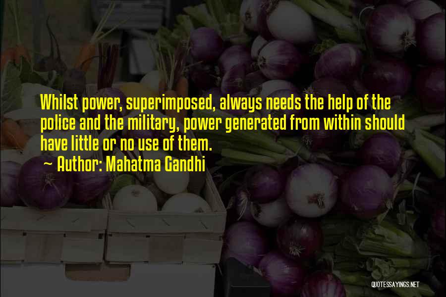 Mahatma Gandhi Quotes: Whilst Power, Superimposed, Always Needs The Help Of The Police And The Military, Power Generated From Within Should Have Little