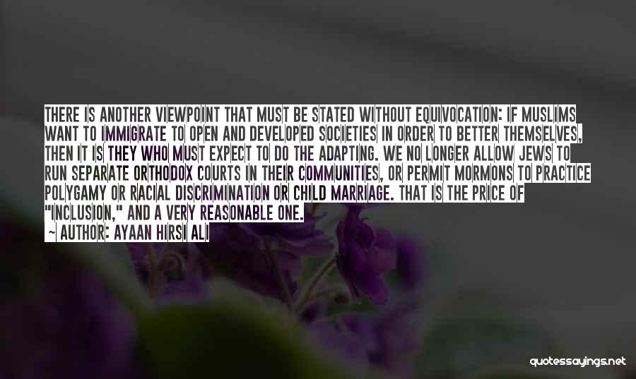 Ayaan Hirsi Ali Quotes: There Is Another Viewpoint That Must Be Stated Without Equivocation: If Muslims Want To Immigrate To Open And Developed Societies