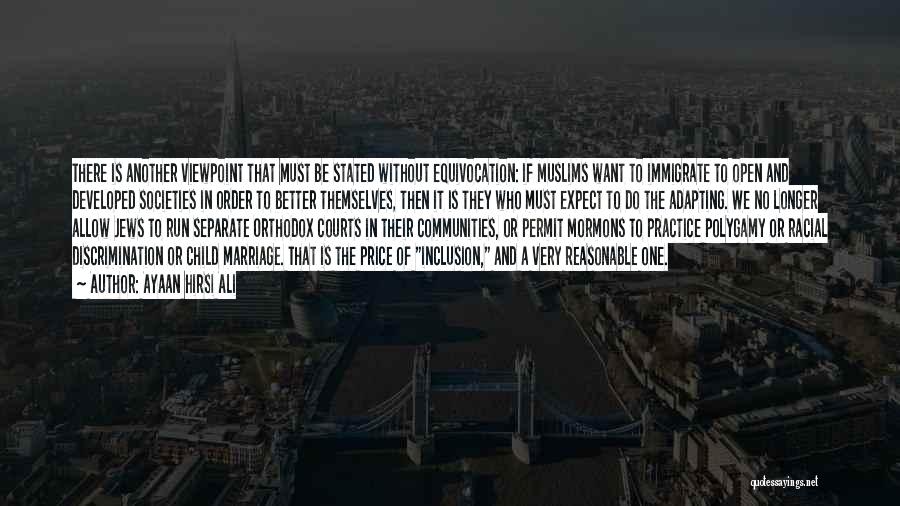 Ayaan Hirsi Ali Quotes: There Is Another Viewpoint That Must Be Stated Without Equivocation: If Muslims Want To Immigrate To Open And Developed Societies