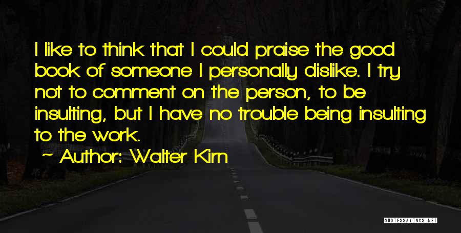 Walter Kirn Quotes: I Like To Think That I Could Praise The Good Book Of Someone I Personally Dislike. I Try Not To