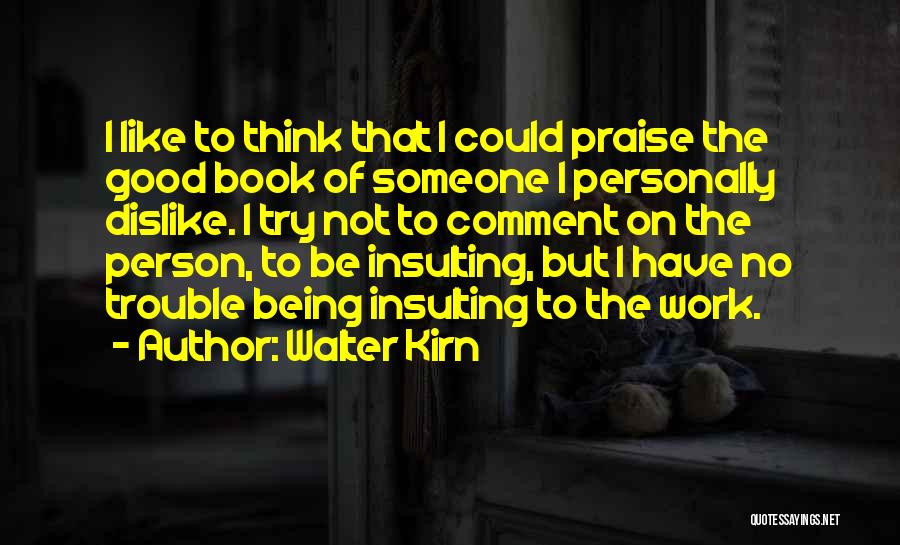 Walter Kirn Quotes: I Like To Think That I Could Praise The Good Book Of Someone I Personally Dislike. I Try Not To