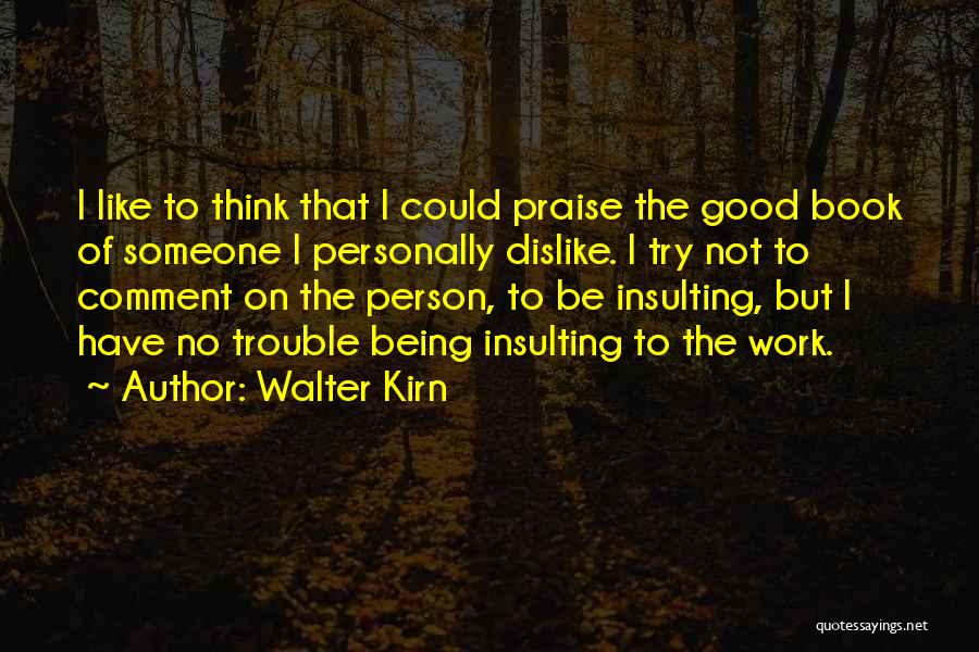 Walter Kirn Quotes: I Like To Think That I Could Praise The Good Book Of Someone I Personally Dislike. I Try Not To