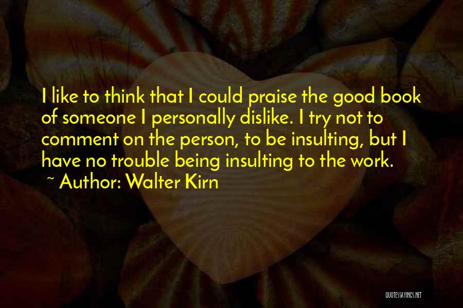 Walter Kirn Quotes: I Like To Think That I Could Praise The Good Book Of Someone I Personally Dislike. I Try Not To