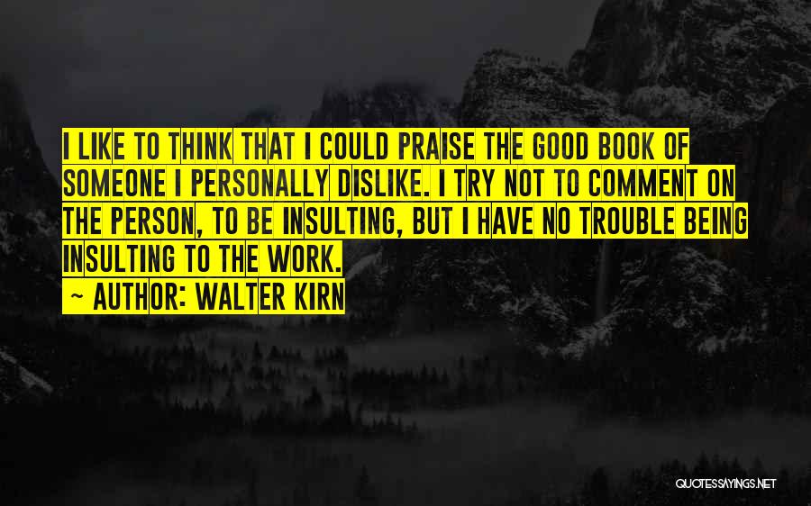 Walter Kirn Quotes: I Like To Think That I Could Praise The Good Book Of Someone I Personally Dislike. I Try Not To