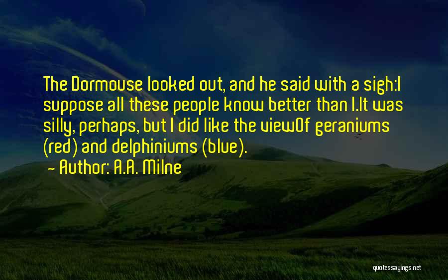 A.A. Milne Quotes: The Dormouse Looked Out, And He Said With A Sigh:i Suppose All These People Know Better Than I.it Was Silly,