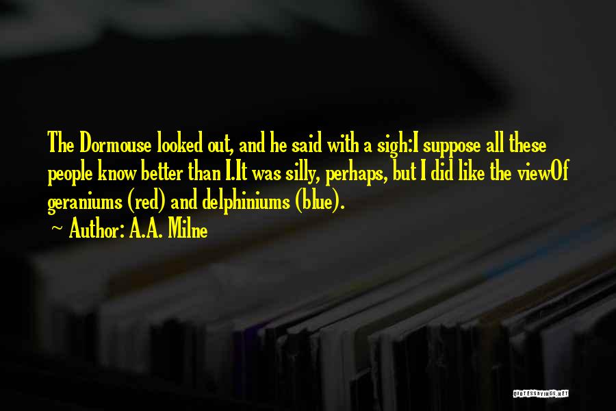 A.A. Milne Quotes: The Dormouse Looked Out, And He Said With A Sigh:i Suppose All These People Know Better Than I.it Was Silly,