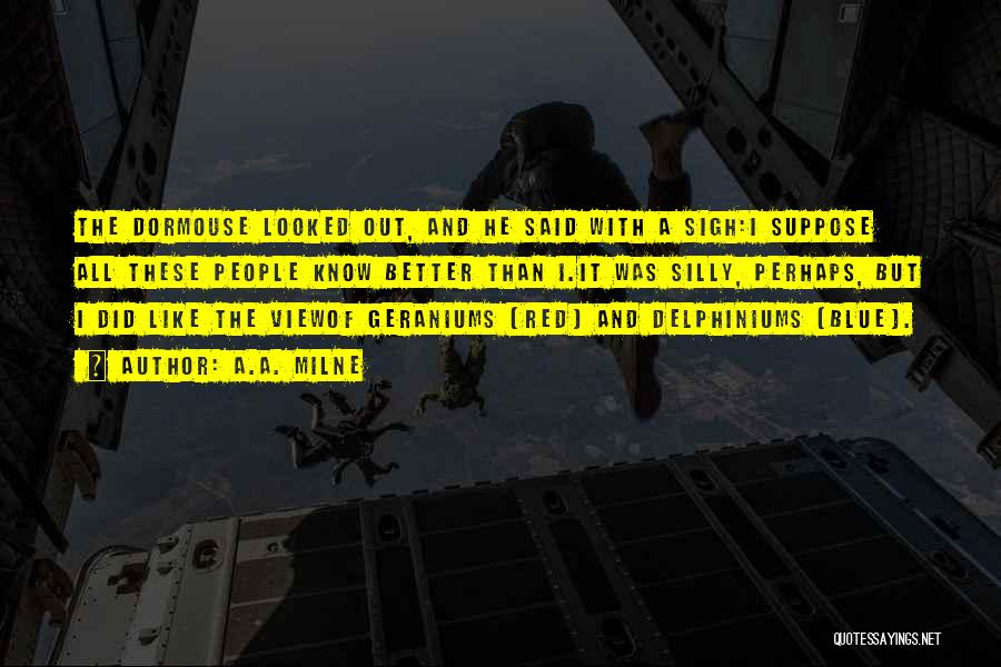 A.A. Milne Quotes: The Dormouse Looked Out, And He Said With A Sigh:i Suppose All These People Know Better Than I.it Was Silly,