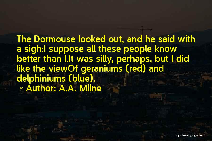 A.A. Milne Quotes: The Dormouse Looked Out, And He Said With A Sigh:i Suppose All These People Know Better Than I.it Was Silly,