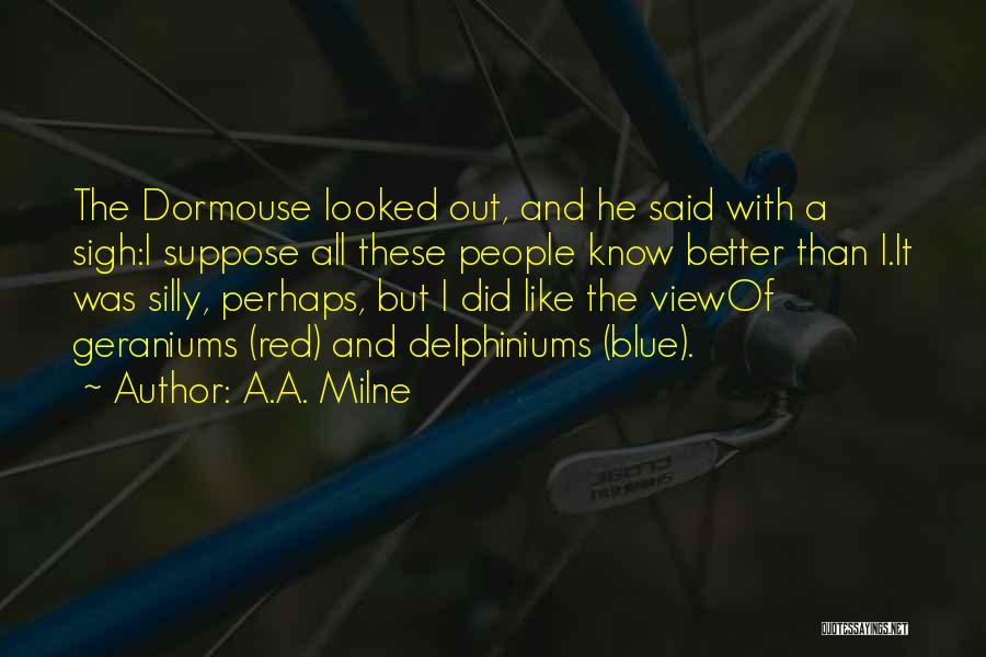 A.A. Milne Quotes: The Dormouse Looked Out, And He Said With A Sigh:i Suppose All These People Know Better Than I.it Was Silly,